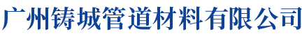 广州铸城管道材料有限公司